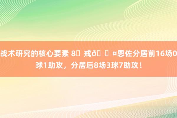 战术研究的核心要素 8⃣戒😤恩佐分居前16场0球1助攻，分居后8场3球7助攻！