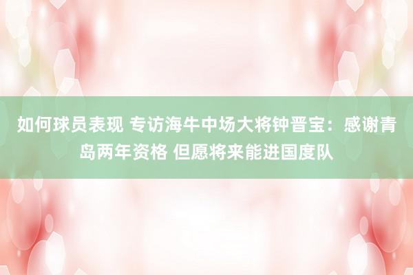 如何球员表现 专访海牛中场大将钟晋宝：感谢青岛两年资格 但愿将来能进国度队