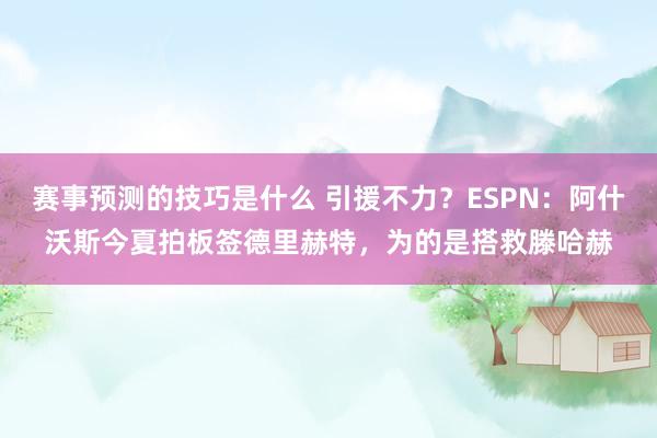 赛事预测的技巧是什么 引援不力？ESPN：阿什沃斯今夏拍板签