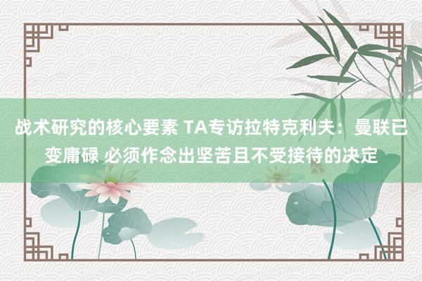 战术研究的核心要素 TA专访拉特克利夫：曼联已变庸碌 必须作