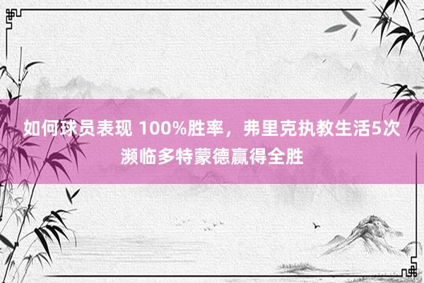 如何球员表现 100%胜率，弗里克执教生活5次濒临多特蒙德赢