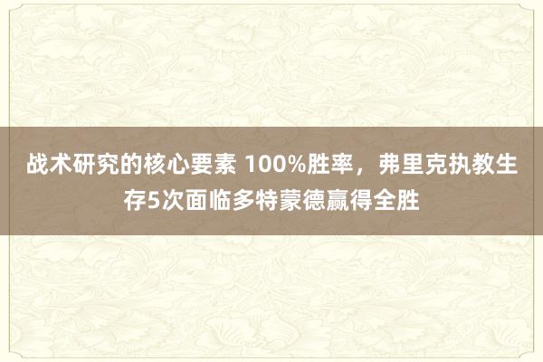 战术研究的核心要素 100%胜率，弗里克执教生存5次面临多特