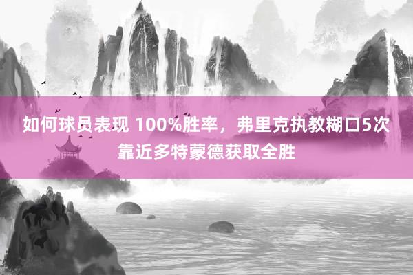 如何球员表现 100%胜率，弗里克执教糊口5次靠近多特蒙德获