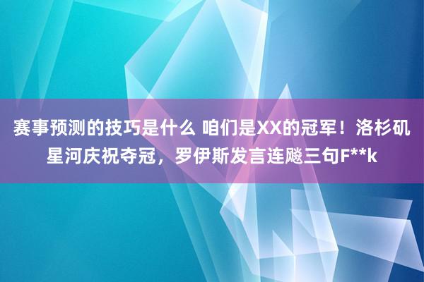 赛事预测的技巧是什么 咱们是XX的冠军！洛杉矶星河庆祝夺冠，罗伊斯发言连飚三句F**k