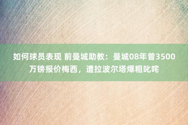 如何球员表现 前曼城助教：曼城08年曾3500万镑报价梅西，遭拉波尔塔爆粗叱咤