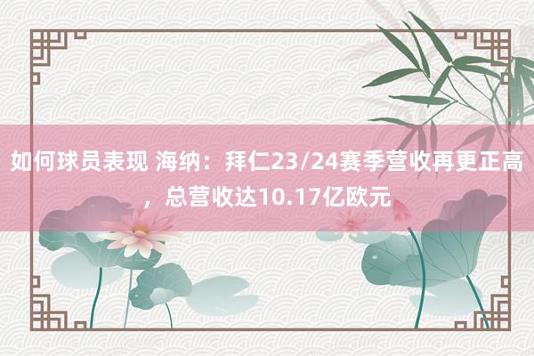 如何球员表现 海纳：拜仁23/24赛季营收再更正高，总营收达10.17亿欧元