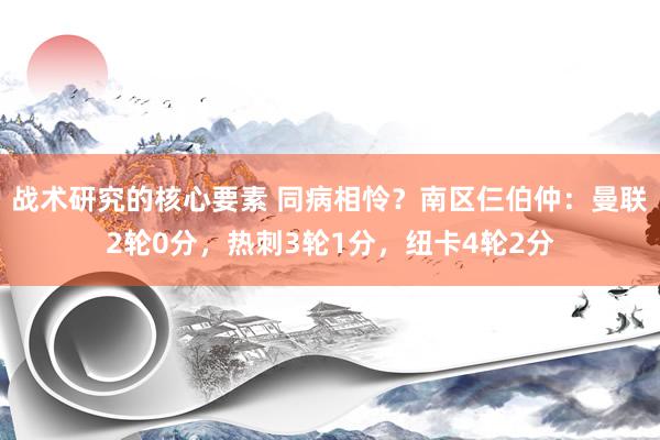 战术研究的核心要素 同病相怜？南区仨伯仲：曼联2轮0分，热刺3轮1分，纽卡4轮2分