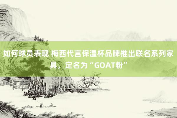 如何球员表现 梅西代言保温杯品牌推出联名系列家具，定名为“GOAT粉”