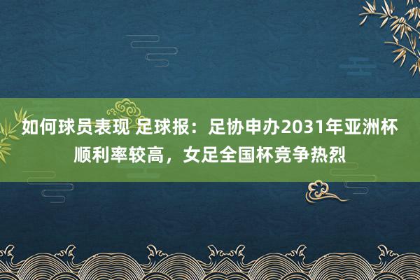 如何球员表现 足球报：足协申办2031年亚洲杯顺利率较高，女足全国杯竞争热烈