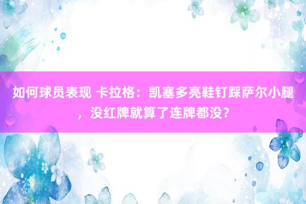 如何球员表现 卡拉格：凯塞多亮鞋钉踩萨尔小腿，没红牌就算了连牌都没？