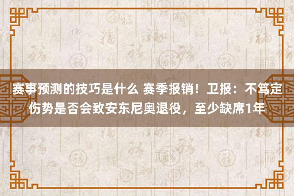 赛事预测的技巧是什么 赛季报销！卫报：不笃定伤势是否会致安东尼奥退役，至少缺席1年