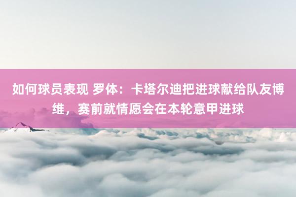 如何球员表现 罗体：卡塔尔迪把进球献给队友博维，赛前就情愿会在本轮意甲进球