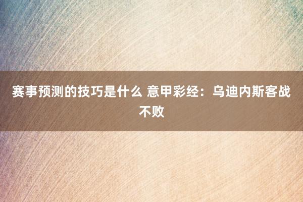 赛事预测的技巧是什么 意甲彩经：乌迪内斯客战不败