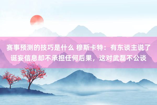 赛事预测的技巧是什么 穆斯卡特：有东谈主说了诞妄信息却不承担任何后果，这对武磊不公谈