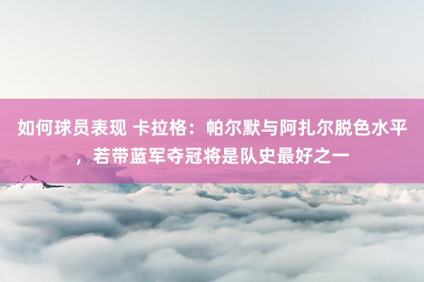 如何球员表现 卡拉格：帕尔默与阿扎尔脱色水平，若带蓝军夺冠将是队史最好之一