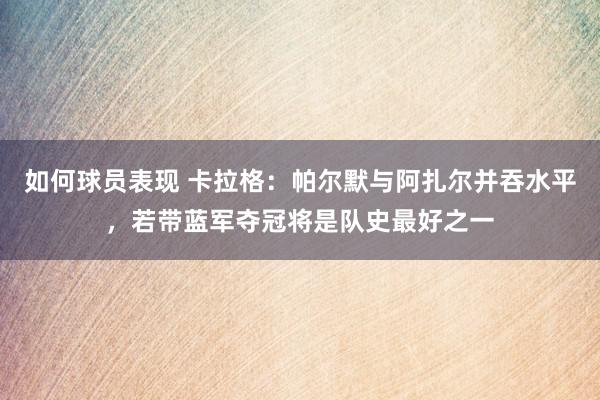 如何球员表现 卡拉格：帕尔默与阿扎尔并吞水平，若带蓝军夺冠将是队史最好之一