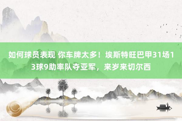 如何球员表现 你车牌太多！埃斯特旺巴甲31场13球9助率队夺亚军，来岁来切尔西