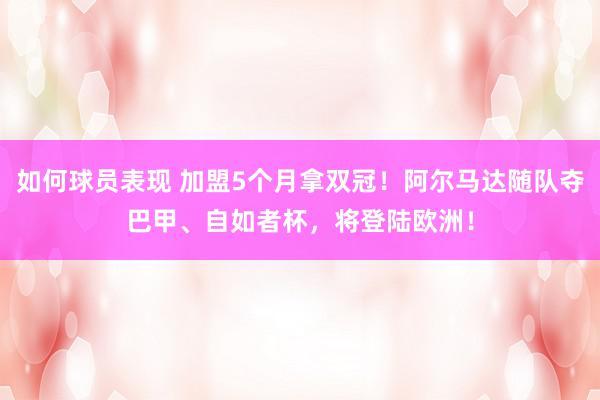 如何球员表现 加盟5个月拿双冠！阿尔马达随队夺巴甲、自如者杯，将登陆欧洲！