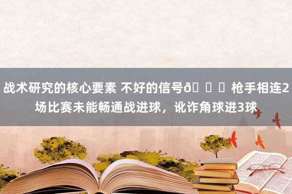 战术研究的核心要素 不好的信号😕枪手相连2场比赛未能畅通战进