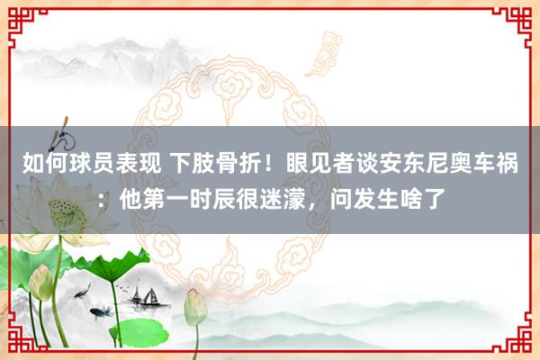 如何球员表现 下肢骨折！眼见者谈安东尼奥车祸：他第一时辰很迷