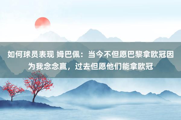 如何球员表现 姆巴佩：当今不但愿巴黎拿欧冠因为我念念赢，过去但愿他们能拿欧冠