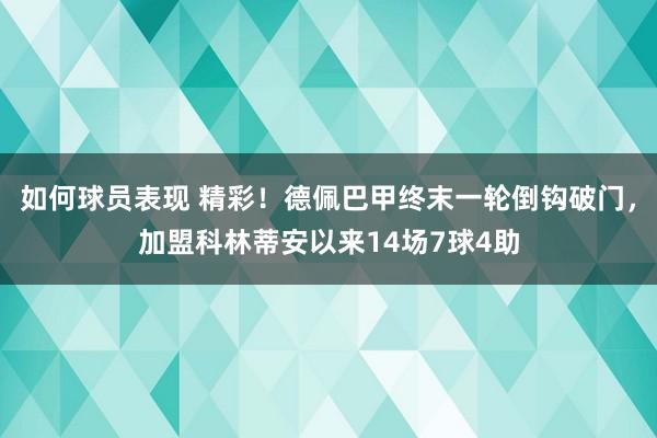 如何球员表现 精彩！德佩巴甲终末一轮倒钩破门，加盟科林蒂安以来14场7球4助