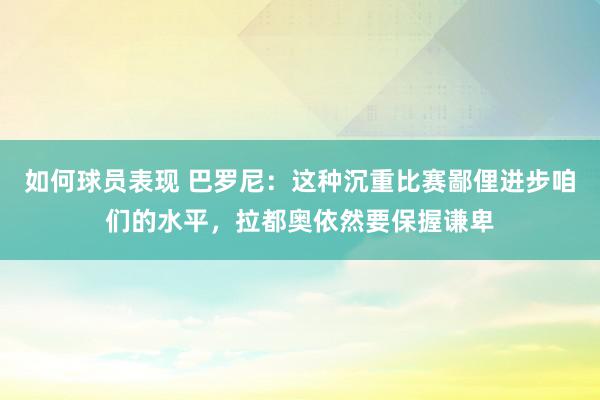 如何球员表现 巴罗尼：这种沉重比赛鄙俚进步咱们的水平，拉都奥依然要保握谦卑