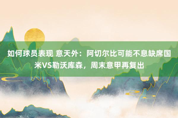 如何球员表现 意天外：阿切尔比可能不息缺席国米VS勒沃库森，周末意甲再复出