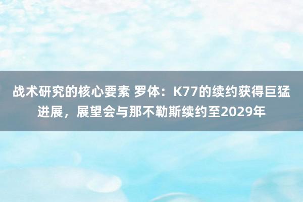 战术研究的核心要素 罗体：K77的续约获得巨猛进展，展望会与那不勒斯续约至2029年