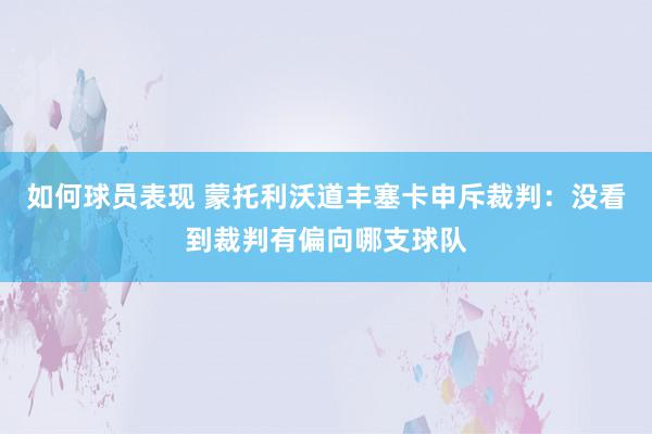 如何球员表现 蒙托利沃道丰塞卡申斥裁判：没看到裁判有偏向哪支球队