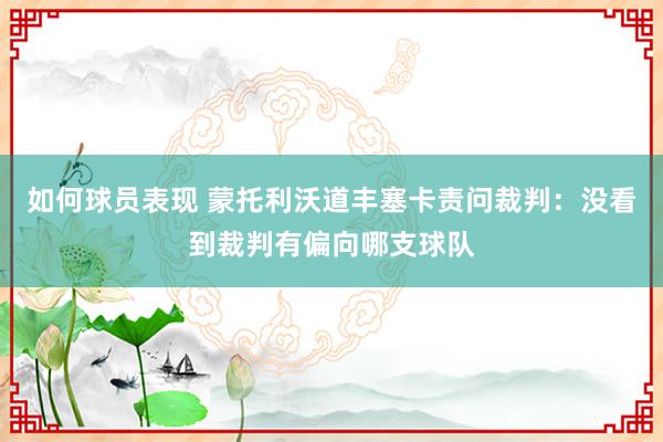 如何球员表现 蒙托利沃道丰塞卡责问裁判：没看到裁判有偏向哪支球队