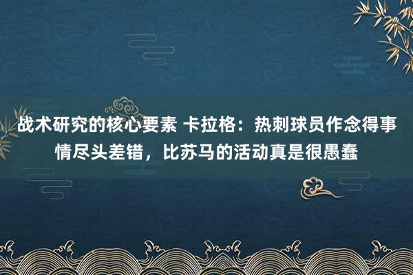 战术研究的核心要素 卡拉格：热刺球员作念得事情尽头差错，比苏马的活动真是很愚蠢