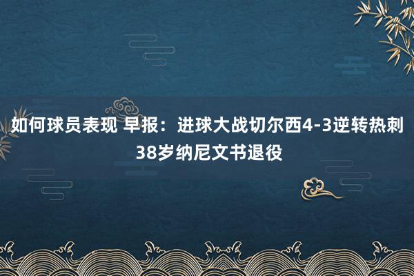 如何球员表现 早报：进球大战切尔西4-3逆转热刺 38岁纳尼文书退役