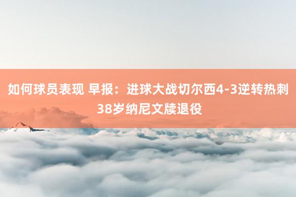 如何球员表现 早报：进球大战切尔西4-3逆转热刺 38岁纳尼文牍退役