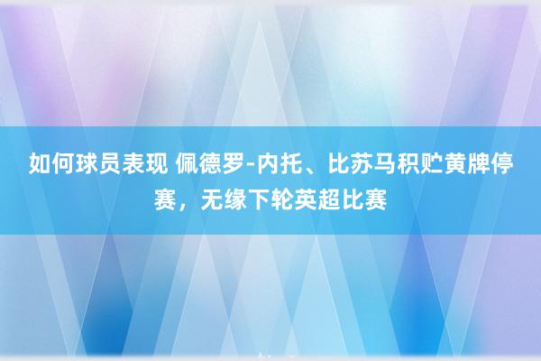 如何球员表现 佩德罗-内托、比苏马积贮黄牌停赛，无缘下轮英超比赛