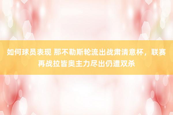 如何球员表现 那不勒斯轮流出战肃清意杯，联赛再战拉皆奥主力尽出仍遭双杀