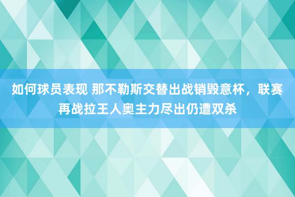 如何球员表现 那不勒斯交替出战销毁意杯，联赛再战拉王人奥主力尽出仍遭双杀