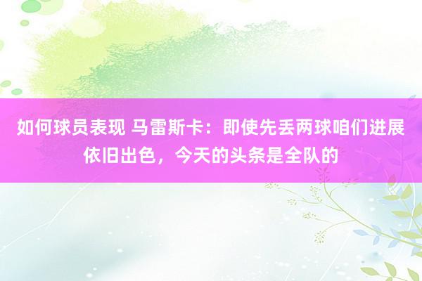 如何球员表现 马雷斯卡：即使先丢两球咱们进展依旧出色，今天的头条是全队的