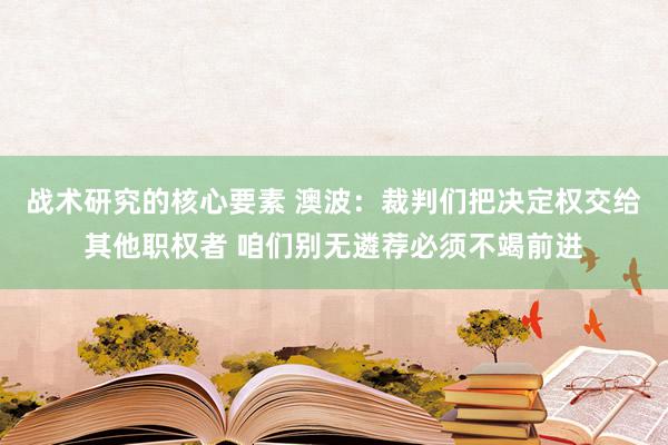 战术研究的核心要素 澳波：裁判们把决定权交给其他职权者 咱们别无遴荐必须不竭前进