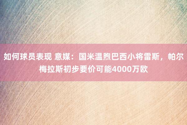 如何球员表现 意媒：国米温煦巴西小将雷斯，帕尔梅拉斯初步要价可能4000万欧