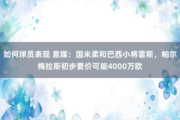 如何球员表现 意媒：国米柔和巴西小将雷斯，帕尔梅拉斯初步要价可能4000万欧