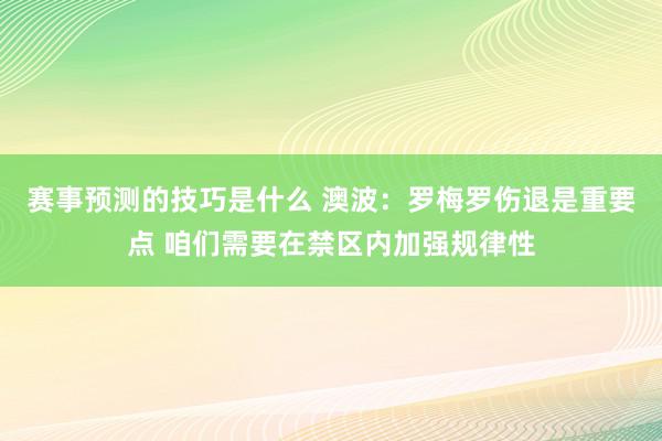 赛事预测的技巧是什么 澳波：罗梅罗伤退是重要点 咱们需要在禁区内加强规律性