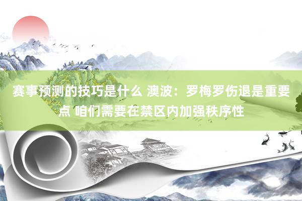 赛事预测的技巧是什么 澳波：罗梅罗伤退是重要点 咱们需要在禁区内加强秩序性