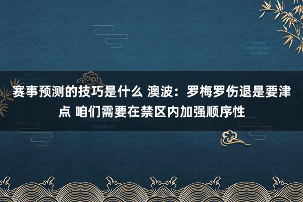 赛事预测的技巧是什么 澳波：罗梅罗伤退是要津点 咱们需要在禁区内加强顺序性