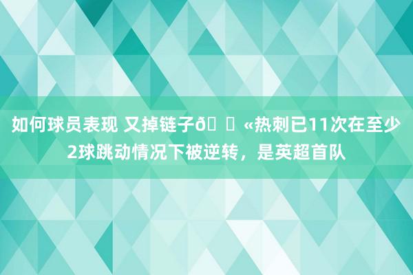 如何球员表现 又掉链子😫热刺已11次在至少2球跳动情况下被逆转，是英超首队