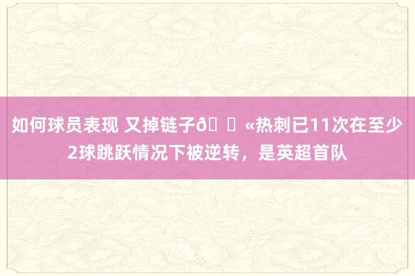 如何球员表现 又掉链子😫热刺已11次在至少2球跳跃情况下被逆转，是英超首队