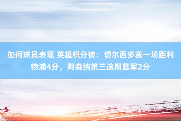 如何球员表现 英超积分榜：切尔西多赛一场距利物浦4分，阿森纳第三逾期蓝军2分