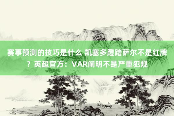 赛事预测的技巧是什么 凯塞多蹬踏萨尔不是红牌？英超官方：VAR阐明不是严重犯规