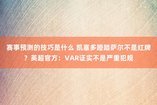 赛事预测的技巧是什么 凯塞多蹬踏萨尔不是红牌？英超官方：VAR证实不是严重犯规