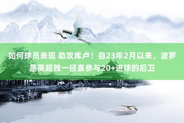 如何球员表现 助攻库卢！自23年2月以来，波罗是英超独一径直参与20+进球的后卫